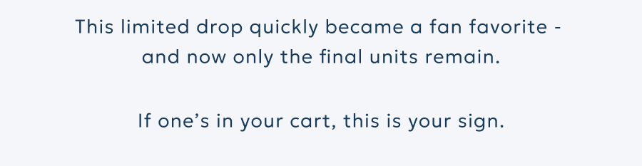 This limited drop quickly became a fan favorite -
and now only the final units remain. If one’s in your cart, this is your sign. This limited drop quickly became a fan favorite -
and now only the final units remain. If one’s in your cart, this is your sign.