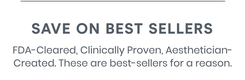 FDA-Cleared, Clinically Proven, Aesthetician-Created. These are best-sellers for a reason.