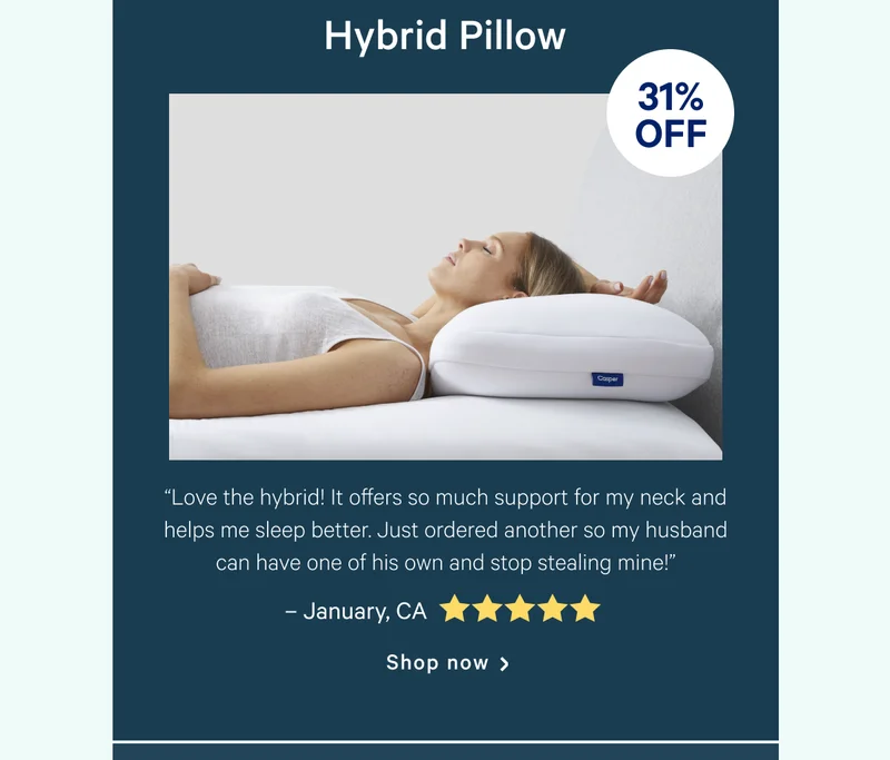 Hybrid Pillow >> “Love the hybrid! It offers so much support for my neck and helps me sleep better. Just ordered another so my husband can have one of his own and stop stealing mine!” >> – January, CA <5 stars> >> Shop now >>
