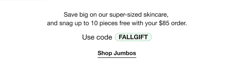 Save big on our super-sized skincare,  and snag up to 10 pieces free with your $85 order. | Use code discount code | Shop Jumbos