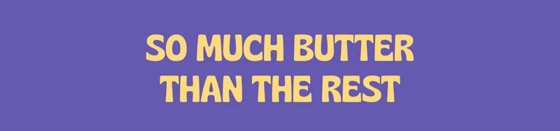 SO MUCH BUTTER THAN THE REST