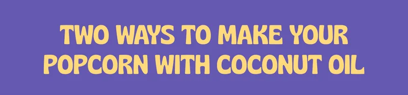 TWO WAYS TO MAKE YOUR POPCORN WITH COCONUT OIL