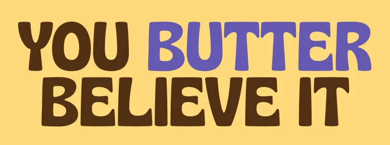 YOU BUTTER BELIEVE IT