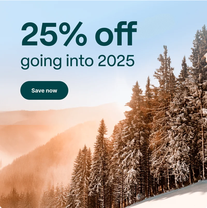 25% off going into 2025, save now