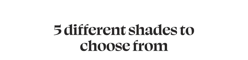5 different shades to choose from