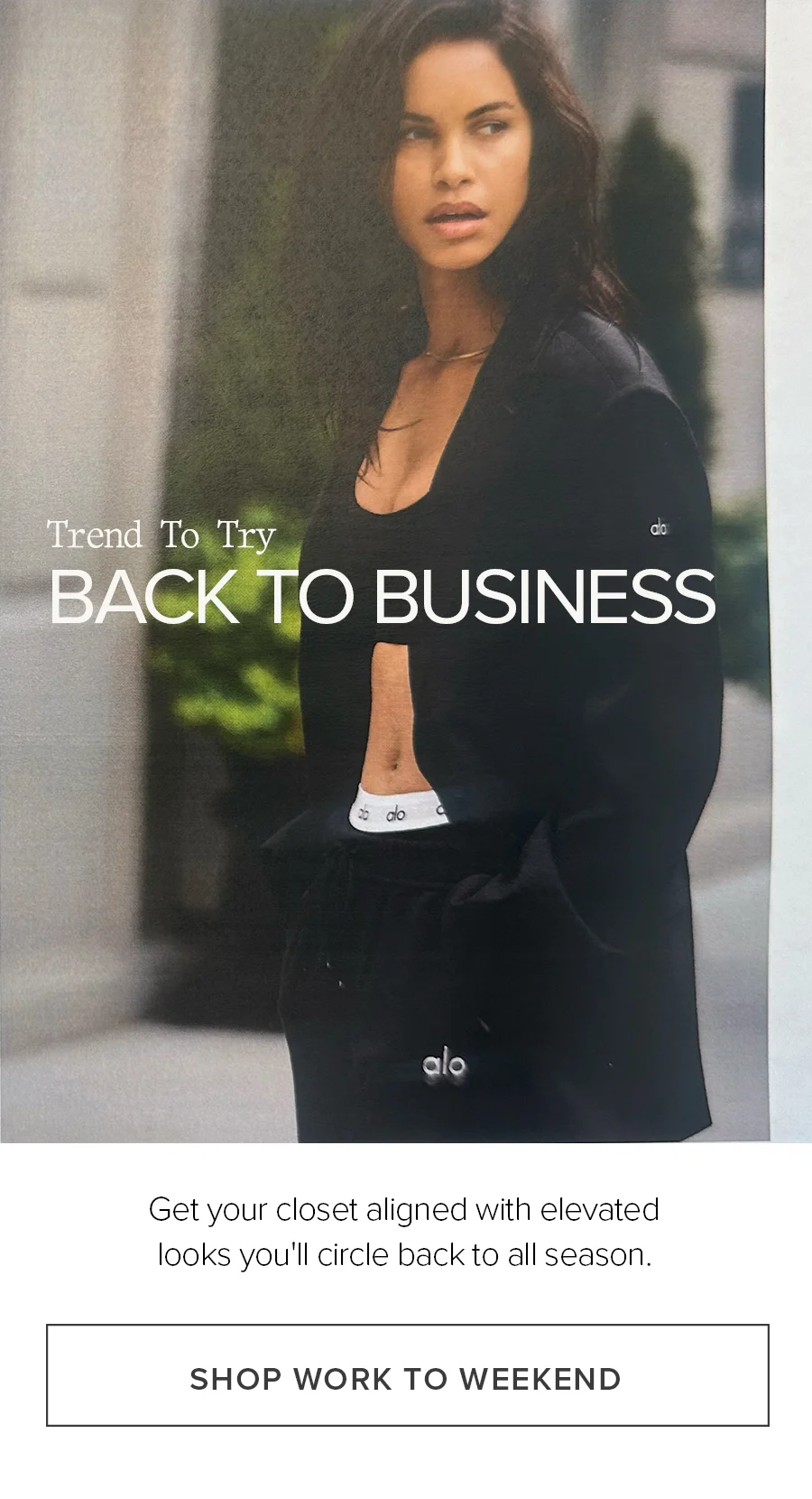 Trend To Try. Back To Business. Get your closet aligned with elevated looks you'll cirlce back to all season. SHOP WORK TO WEEKEND