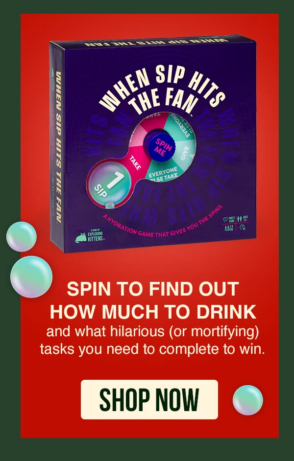 WHEN SIP HITS THE FAN | SPIN TO FIND OUT HOW MUCH TO DRINK and what hilarious (or mortifying) tasks you need to compete to win.