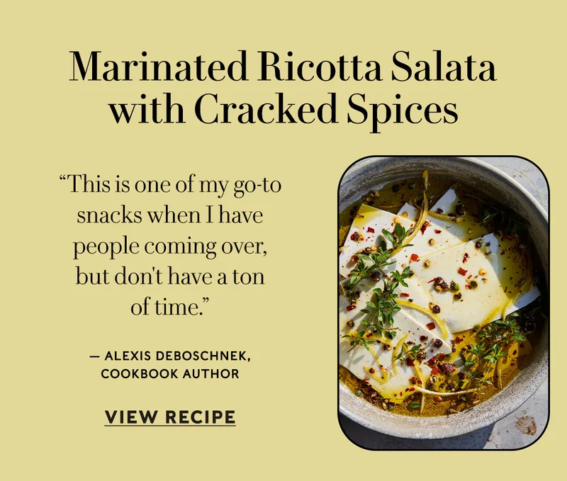 Marinated Ricotta Salata with Cracked Spices  “This is one of my go-to snacks when I have people coming over, but don't have a ton of time.” — Alexis deBoschnek, cookbook author   VIEW RECIPE