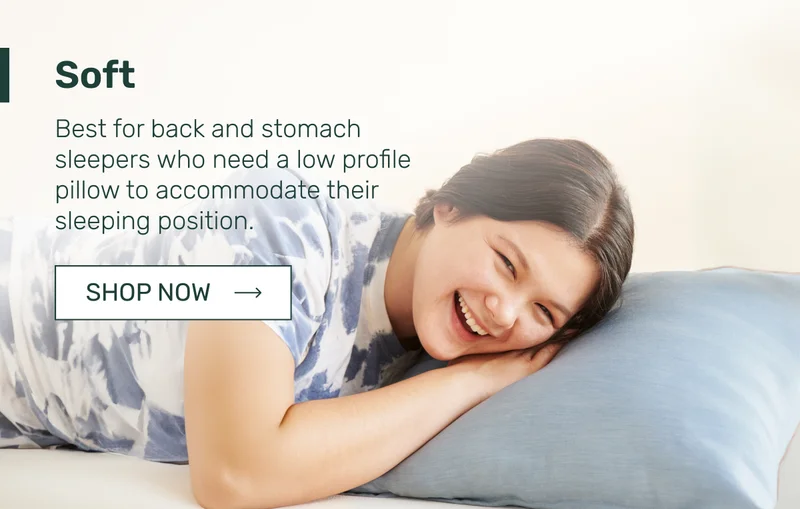 Soft - Best for back and stomach sleepers who need a low profile pillow to accommodate their sleeping position.