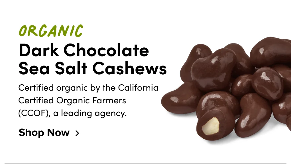 Organic Dark Chocolate Sea Salt Cashews Certified organic by the California Certified Organic Farmers (CCOF), a leading agency. Shop Now