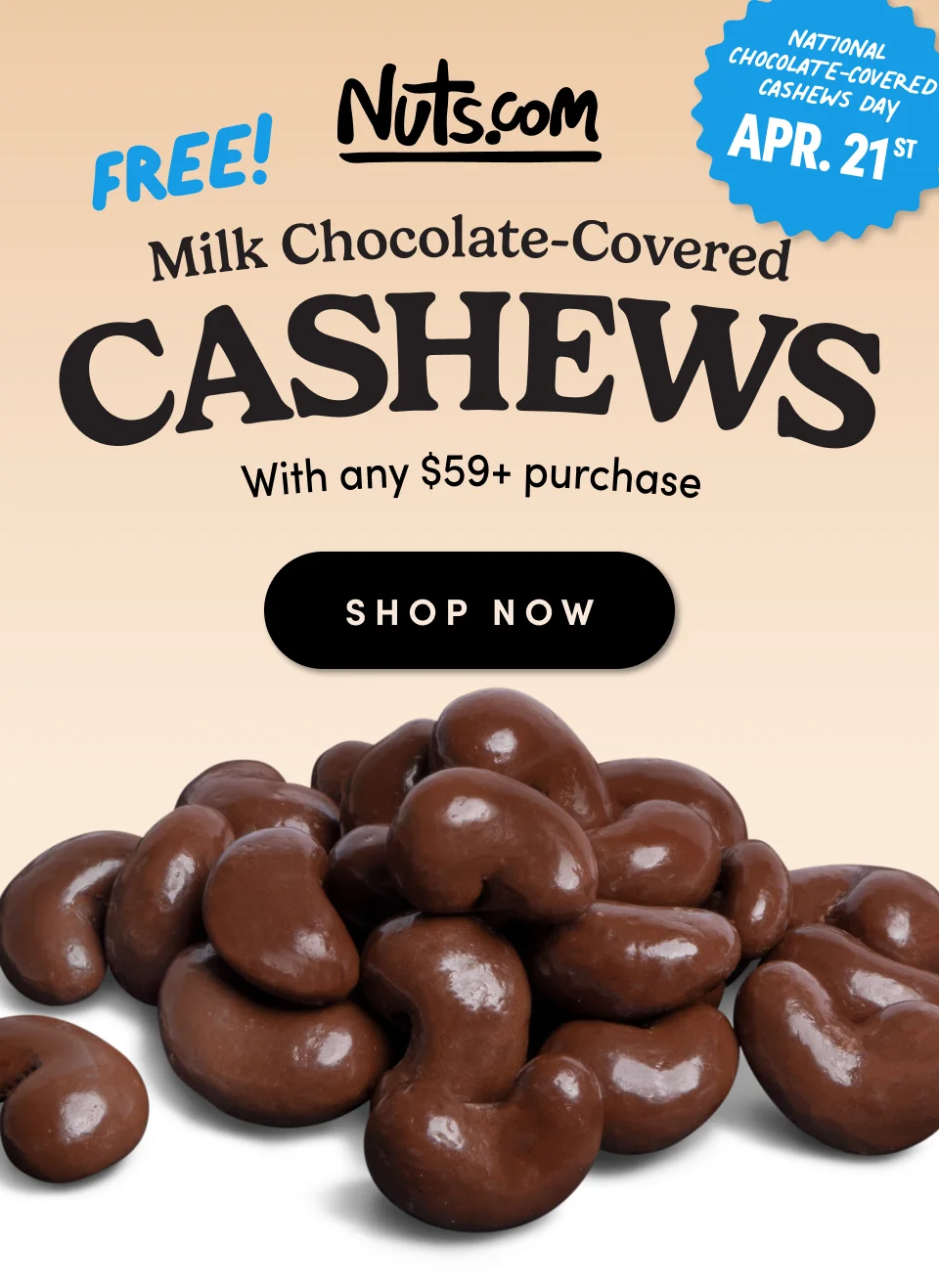 Nuts.com; FREE! Milk Chocolate-Covered Cashews; with any $59+ purchase; Shop Now.