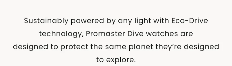 Sustainably powered by any light with Eco-Drive technology, Promaster Dive watches are designed to protect the same planet they’re designed to explore.