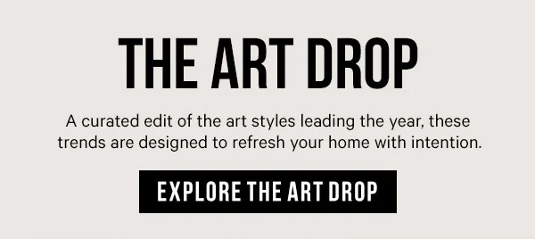 The Art Drop: A curated edit of the art styles leading the year, these trends are designed to refresh your home with intention.