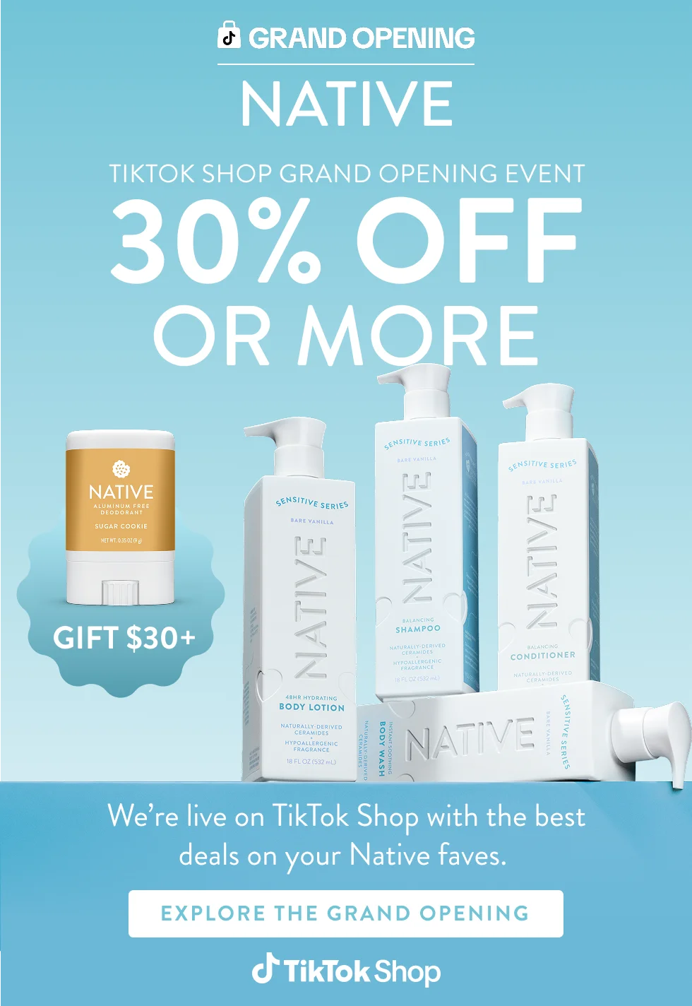 Tiktok Shop grand opening. Native. 30% off or more. Gift $30+. We're live on Tiktok shop with the best deals on your native faves. Explore the grand opening. TikTok Shop.
