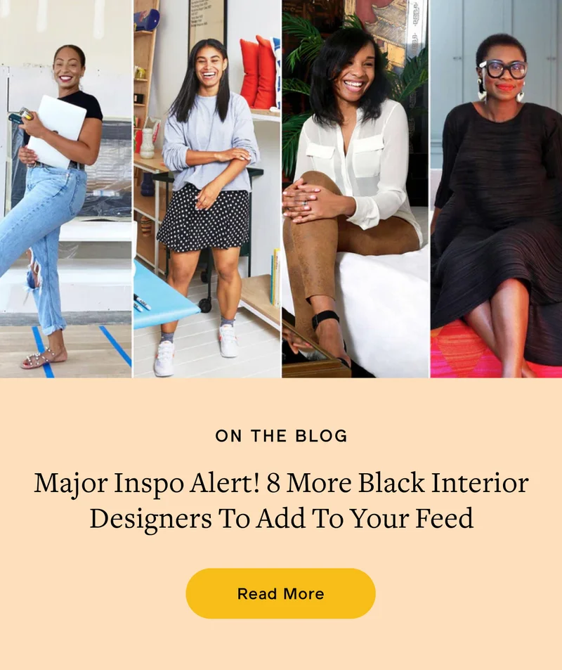 ON THE BLOG. Major Inspo Alert! 8 More Black Interior Designers To Add To Your Feed. Read More