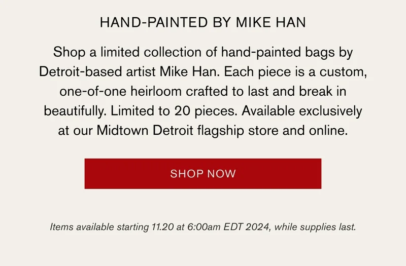 Hand-painted by Mike | Shop a limited collection of hand-painted bags by Detroit-based artist Mike Han. Each piece is a custom, one-of-one herirloom crafted to last and break in beautifully. Limited to 20 pieces. Available exclusively at our Midtown Detroit flagship store and online