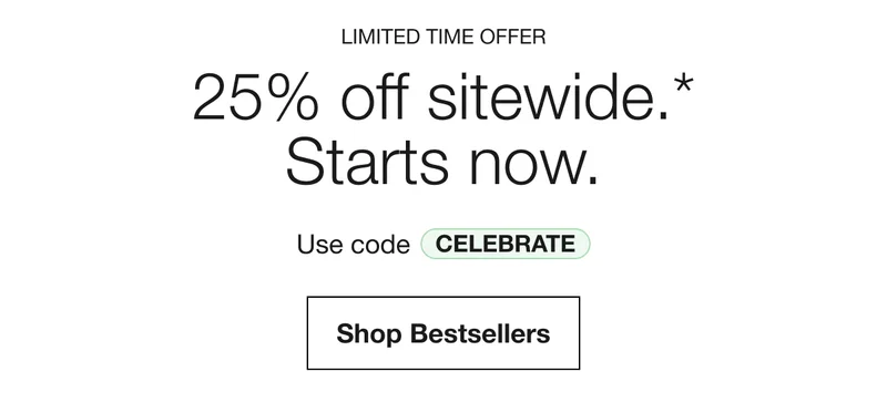 LIMITED TIME OFFER | 25% off sitewide.* Starts now. | Use code discount code | Shop Bestsellers