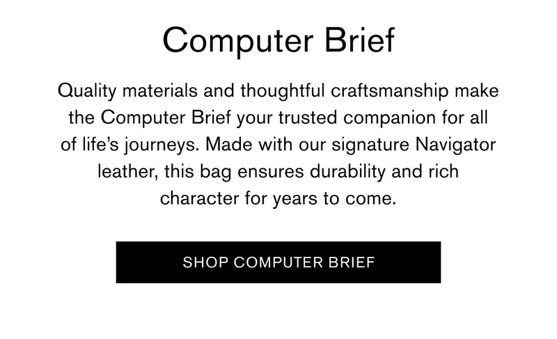 Computer Brief | Quality materials and thoughtful craftsmanship make the Computer Brief your trusted companion for all of life’s journeys. Made with our signature Navigator leather, this bag ensures durability and rich character for years to come. | [SHOP COMPUTER BRIEF]