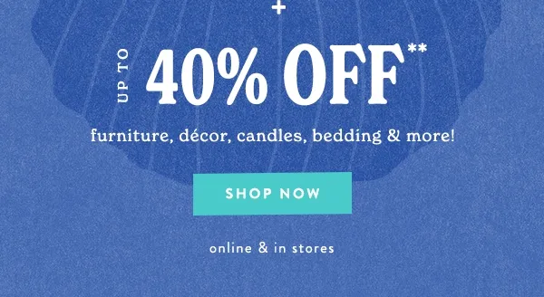 Up To 40% Off furniture, décor, candles, bedding & more Shop Now
