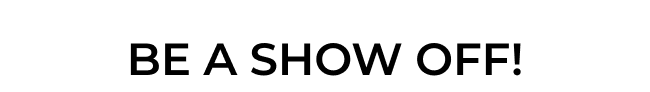 Be a Show Off!