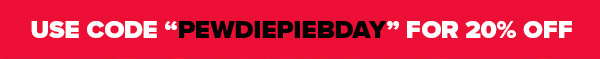 "PEWDIEPIEBIRTHDAY" = 20% OFF