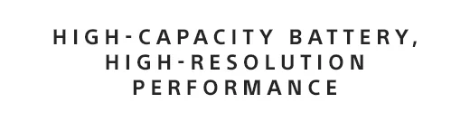 HIGH-CAPACITY BATTERY, HIGH-RESOLUTION PERFORMANCE