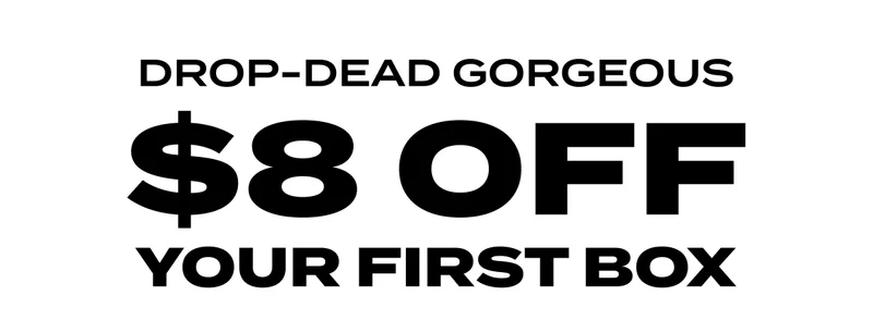 Drop-Dead Gorgeous - $8 OFF YOUR FIRST BOX