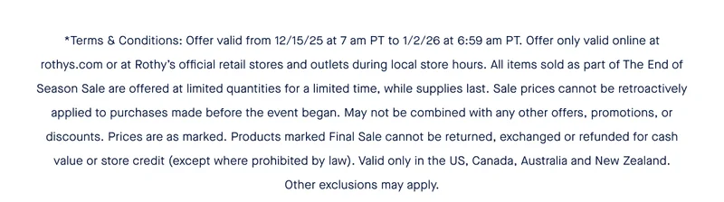 *Terms & Conditions: Offer valid from 12/15/25 at 7 am PT to 1/2/26 at 6:59 am PT. Offer only valid online at rothys.com or at Rothy's official retail stores and outlets during local store hours. All items sold as part of The End of Season Sale are offered at limited quantities for a limited time, while supplies last. Sale prices cannot be retroactively applied to purchases made before the event began. May not be combined with any other offers, promotions, or discounts. Prices are as marked. Products marked Final Sale cannot be returned, exchanged or refunded for cash value or store credit (except where prohibited by law). Valid only in the US, Canada, Australia and New Zealand. Other exclusions may apply.