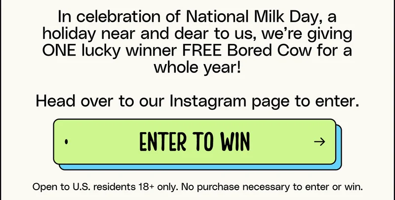 In celebration of National Milk Day, a holiday near and dear to us, we’re giving ONE lucky winner FREE Bored Cow for a whole year! Head over to our Instagram page to enter. Enter to win. Open to U.S. residents 18+ only. No purchase necessary to enter or win.