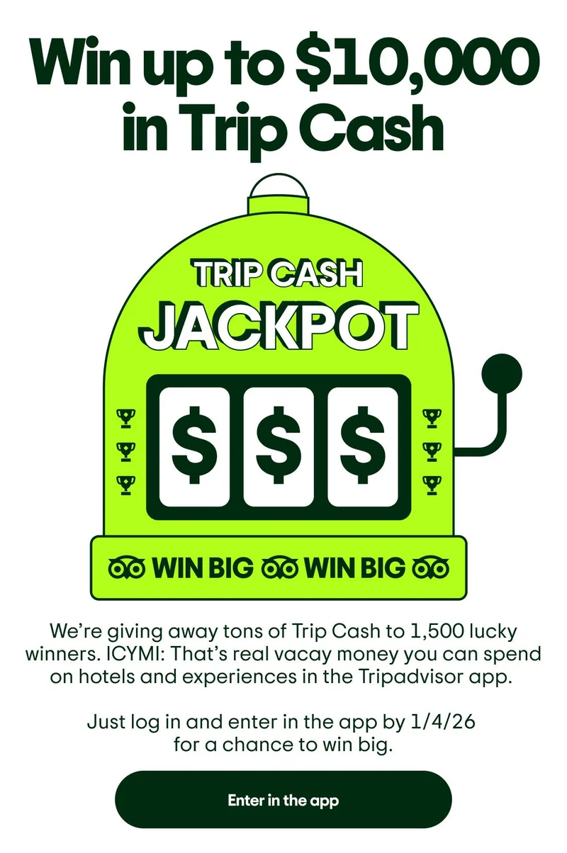 Win up to $10,000 in Trip Cash. Image Description: Green old school slot machine graphic with Trip Cash Jackpot text at the top and dollar sign symbols. Repeating ‘Win big’ text at the bottom of the slot machine. We’re giving away tons of Trip Cash to 1,500 lucky winners. ICYMI: That’s real vacay money you can spend on hotels and experiences in the Tripadvisor app. Just log in and enter in the app by 1/4/26 for a chance to win big. Enter in the app.