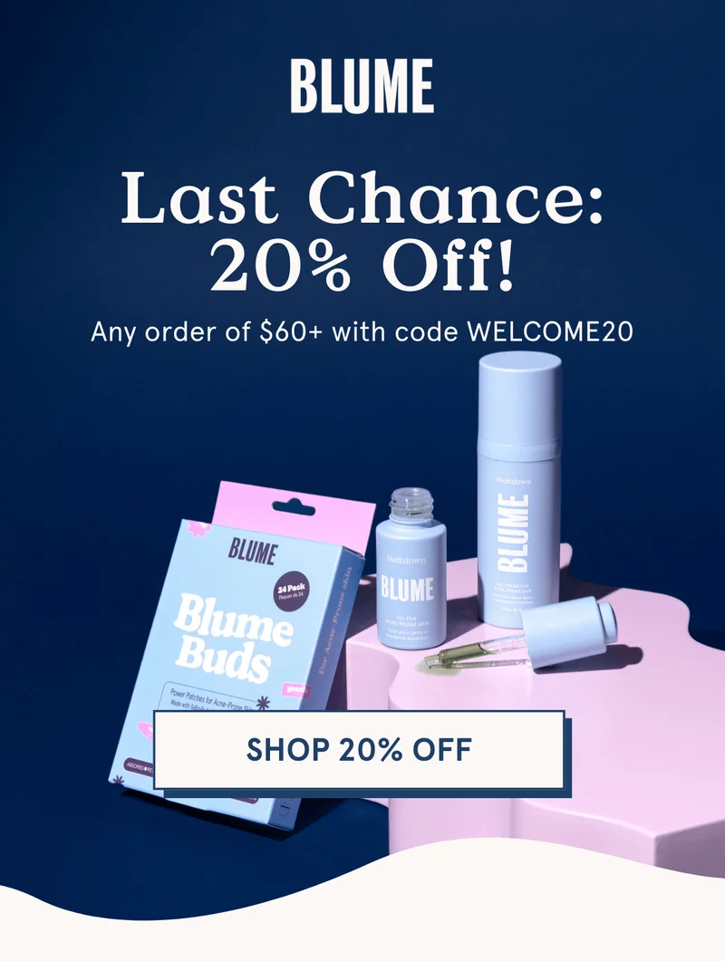 BLUME: Last chance for 20% off orders of $60+! Use code WELCOME20 at checkout.
