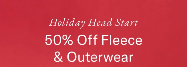 Holiday Head Start. 50% off fleece and outerwear