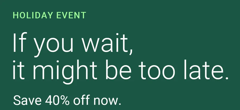 Holiday Event | If you wait, it might be too late. | Save 40% off now.