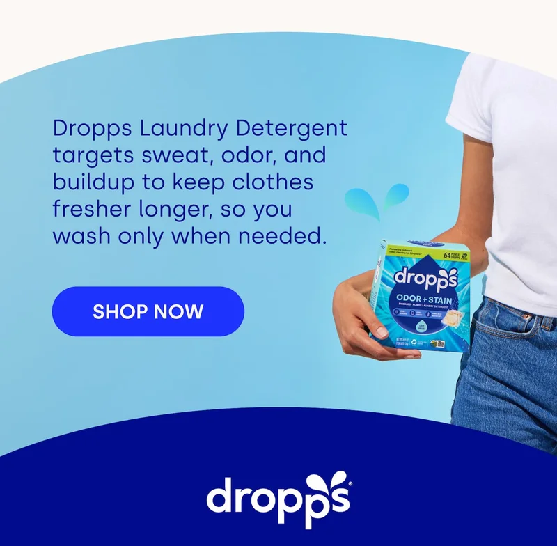 Dropps Laundry Detergent targets sweat, odor, and buildup to keep clothes fresher longer, so you wash only when needed. [SHOP NOW]
