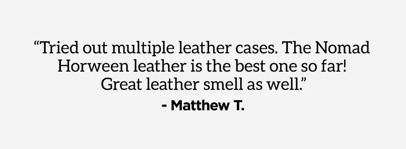 Tried out multiple leather cases. The Nomad Horween leather is the best on so far! Great leather smell as well." - Matthew T.