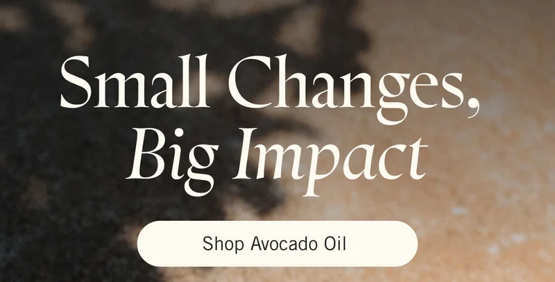 Small Changes, Big Impact. Shop Avocado Oil.