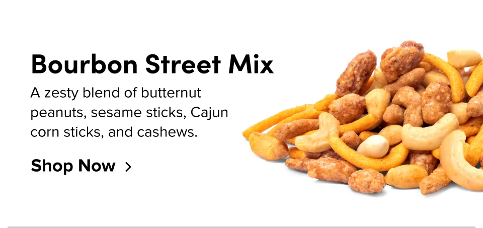 Bourbon Street Mix A zesty blend of butternut peanuts, sesame sticks, Cajun corn sticks, and cashews. Shop Now