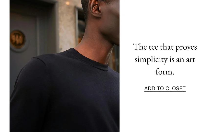 The tee that proves simplicity is an art form. ADD TO CLOSET