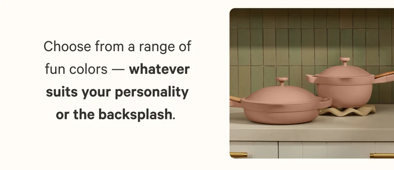 Choose from a range of fun colors — whatever suits your personality or the backsplash.