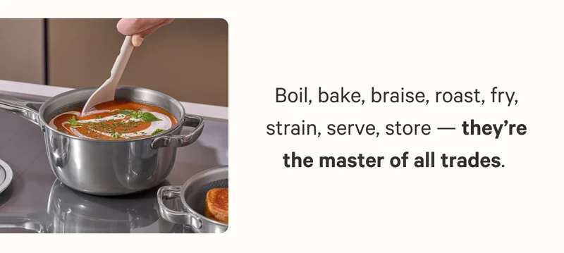 Boil, bake, braise, roast, fry, strain, serve, store — they’re the master of all trades.