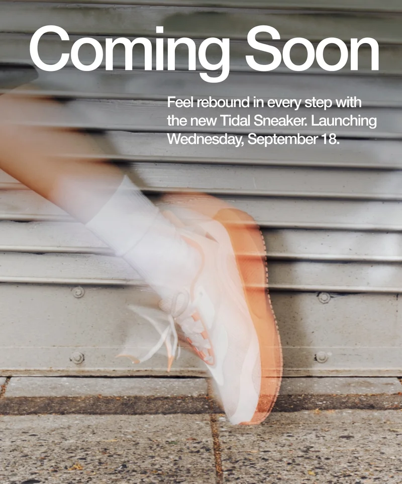 Coming Soon. Feel rebound in every step with the new Tidal Sneaker. Launching Wednesday, September 18.