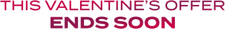 THIS VALENTINE’S OFFER ENDS SOON