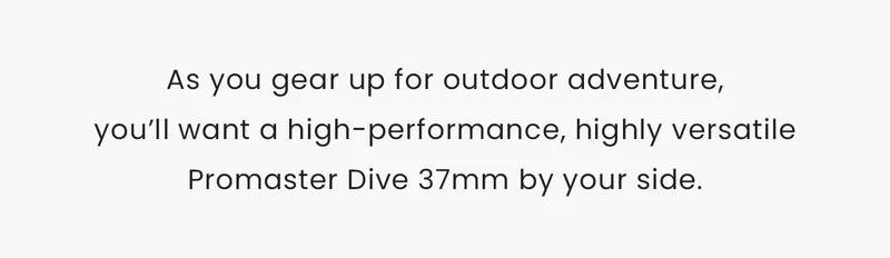 As you gear up for outdoor adventure, you’ll want a high-performance, highly versatile  Promaster Dive 37mm by your side.