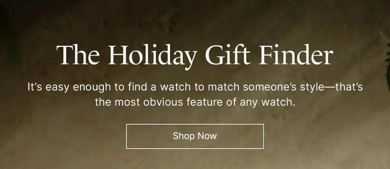 The Holiday Gift Finder: It’s easy enough to find a watch to match someone’s style—that’s the most obvious feature of any watch. Shop Now