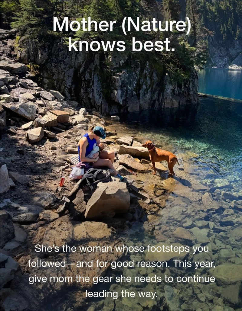 Mother (Nature) knows best. She's the woman whose footsteps you followed - and for good reason. This year, give mom the gear she needs to continue leading the way.