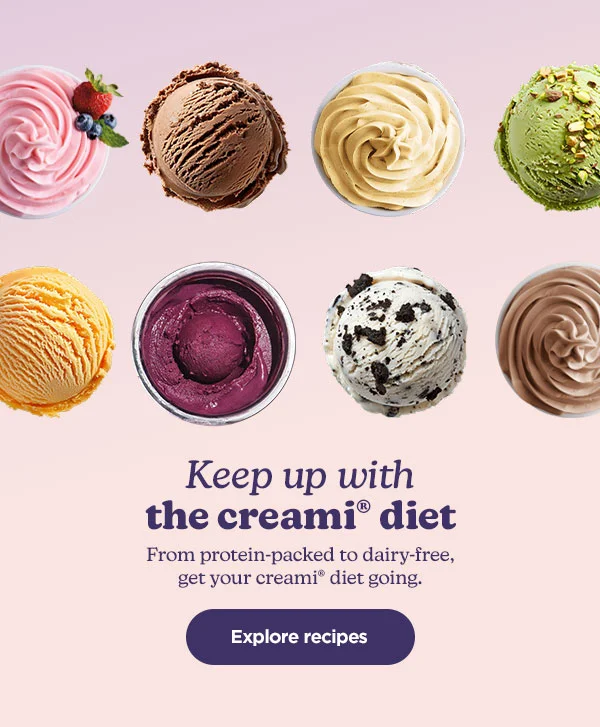 Keep up with the creami® diet-- From protein-packed to dairy-free, get your creami® diet going.