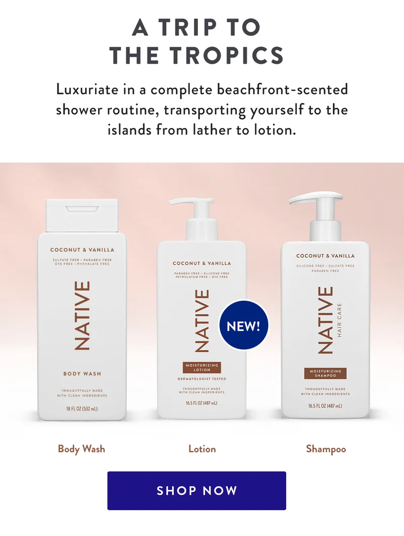 A Trip to the Tropics | Luxuriate in a complete beachfront-scented shower routine, transporting yourself to the islands from lather to lotion. | Body Wash  | Lotion Shampoo | SHOP NOW