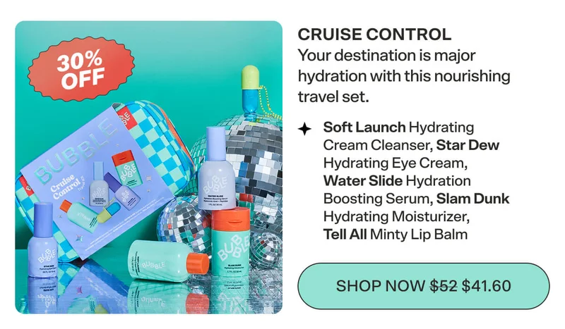 CRUISE CONTROL  Your destination is major hydration with this nourishing travel set. Soft Launch Hydrating Cream Cleanser, Star Dew Hydrating Eye Cream, Water Slide Hydration Boosting Serum, Slam Dunk Hydrating Moisturizer, Tell All Minty Lip Balm SHOP NOW $52 $41.6