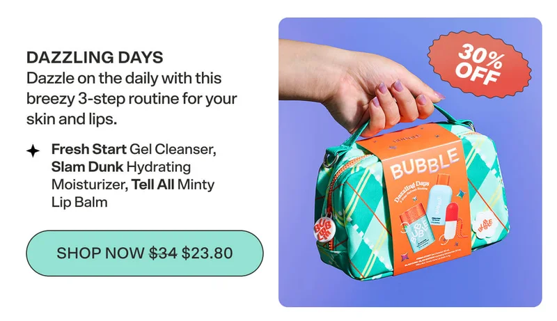 Dazzling Days Dazzle on the daily with this breezy 3-step routine for your skin and lips. Fresh Start Gel Cleanser,  Slam Dunk Hydrating Moisturizer, Tell All Minty Lip Balm SHOP NOW $34 $23.80