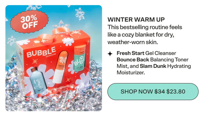 Winter Warm Up This bestselling routine feels like a cozy blanket for dry, weather-worn skin. Fresh Start Gel Cleanser Bounce Back Balancing Toner Mist, and Slam Dunk Hydrating Moisturizer. SHOP NOW $34 $23.80